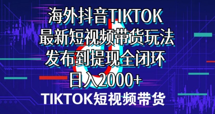 国外短视频卖货，全新短视频卖货游戏玩法分享到取现全闭环，日入2000-轻创社