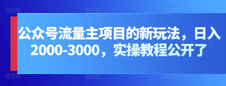 微信公众号微信流量主新项目的新玩法，日入2000-3000，实际操作实例教程公布了-轻创社