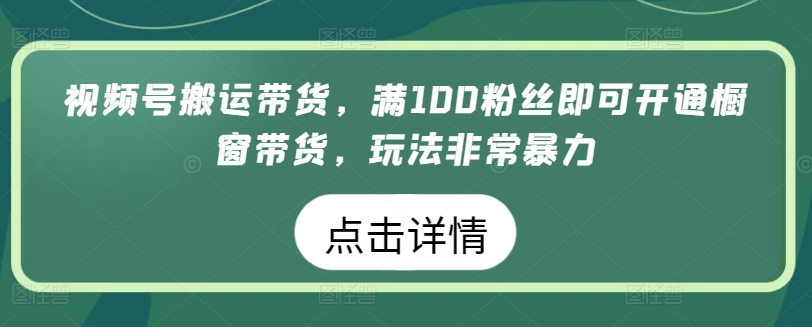 微信视频号运送卖货，满100粉丝们就可以开启橱窗展示卖货，游戏玩法非常暴力【揭密】-轻创社