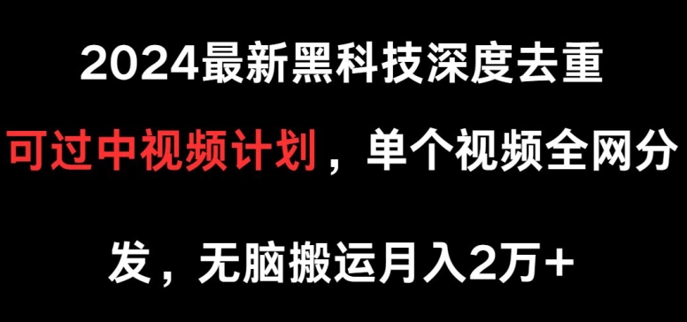 2024最新黑科技深度去重，可过中视频计划，单个视频全网分发，无脑搬运-轻创社