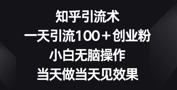 知乎引流术，一天引流100+创业粉，小白无脑操作，当天做当天见效果-轻创社