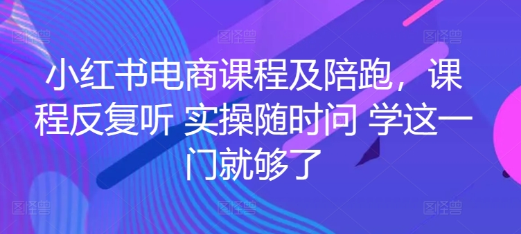 小红书电商课程及陪跑，课程内容反复看 实际操作随时随地问 学这一门就行了-轻创社