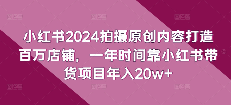 小红书的2024拍照优质内容打造出上百万店面，一年时间靠小红书的卖货新项目年收入20w-轻创社
