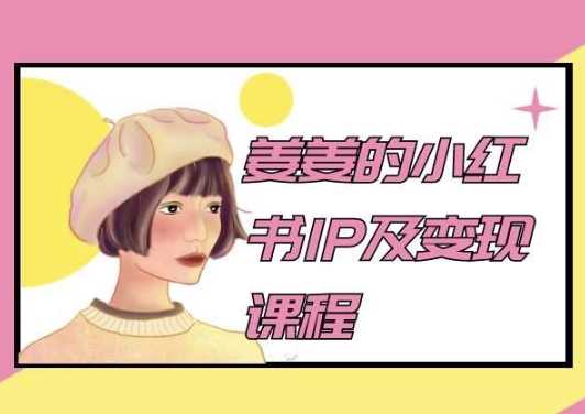 姜姜的小红书IP及转现课程内容，姜姜小红书的2024-轻创社