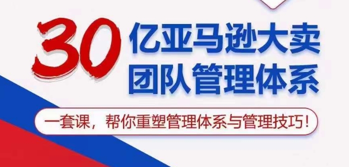 30亿亚马逊平台热销精英团队管理模式，一套课替你重构管理模式与管理技能-轻创社