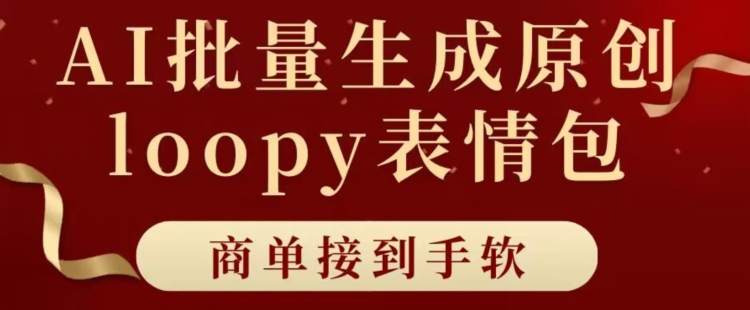 适合小白的AI批量生成100%原创loopy表情包小红书玩法，商单接到手软-轻创社