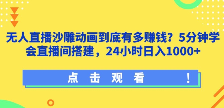 无人直播沙雕动画到底有多赚钱?5分钟学会直播间搭建，24小时日入1000+-轻创社