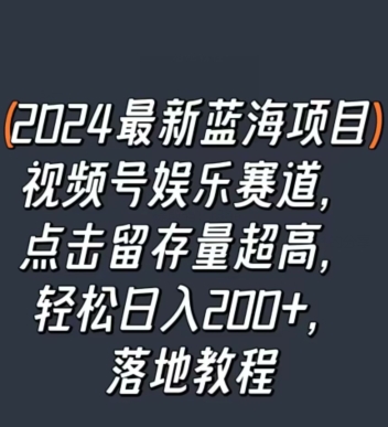 2024最新蓝海项目视频号娱乐赛道，点击留存量超高，轻松日入200+，落地教程-轻创社