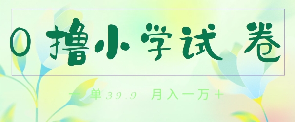 全网独家蓝海冷门项目，0撸小学试卷，一单39.9.小白可做，简单无脑月入一万的好项目-轻创社