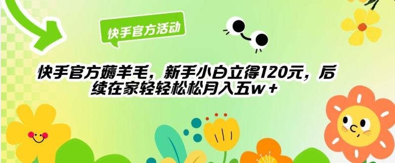 快手官方薅羊毛新手小白立得120元，后续在家轻轻松松5w-轻创社