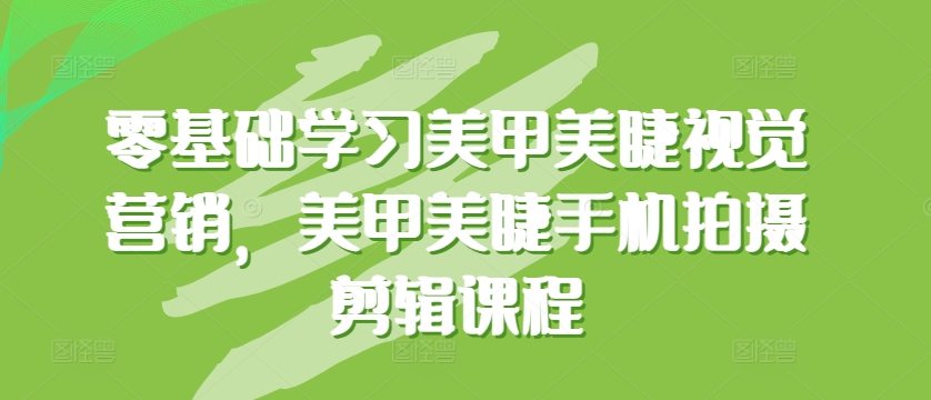 零基础学习美甲美睫视觉营销，美甲美睫手机拍摄剪辑课程-轻创社