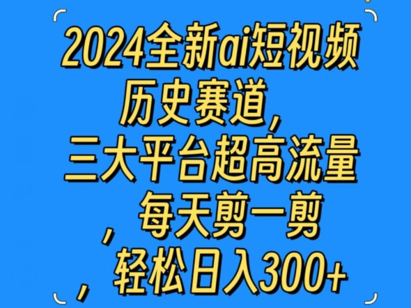 2024全新ai短视频历史赛道，三大平台超高流量，每天剪一剪，轻松日入300+-轻创社