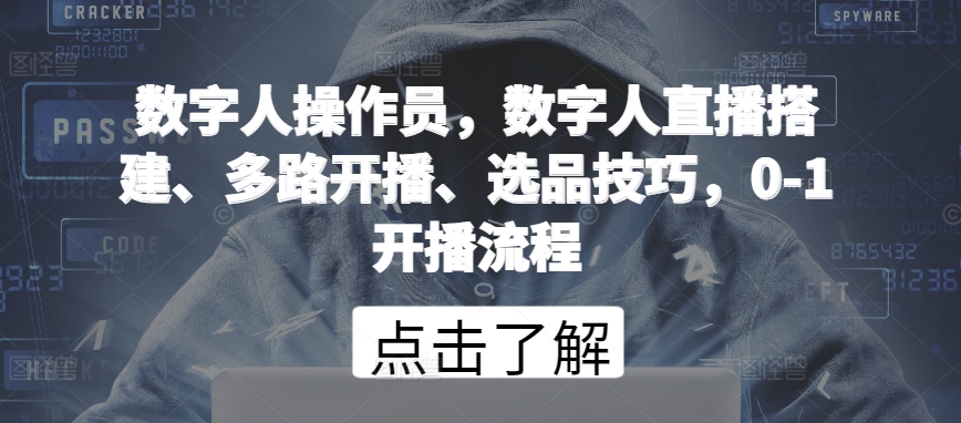数字人操作员，数字人直播搭建、多路开播、选品技巧，0-1开播流程-轻创社