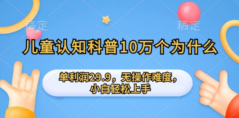 儿童认知科普10万个为什么的项目，单利润29.9.无操作难度，小白轻松上手-轻创社