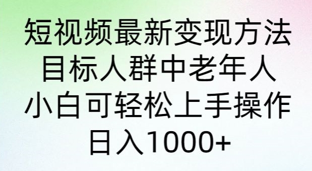 短视频最新变现方法，目标人群中老年人。小白可轻松上手操作，日入1000+-轻创社