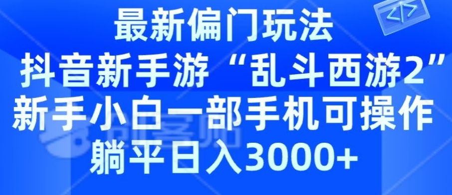 抖音新手游“乱斗西游2”新手都能学会的偏门玩法，一部手机可操作，躺平日入3000+-轻创社