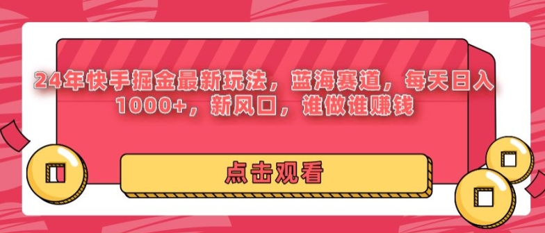 24年快手掘金新玩法，蓝海赛道，日入1000+，新风口，谁做谁赚钱-轻创社