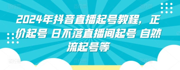 2024年抖音直播起号教程，正价起号 日不落直播间起号 自然流起号等-轻创社