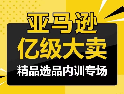 亚马逊亿级大卖-精品选品内训专场，亿级卖家分享选品成功之道-轻创社