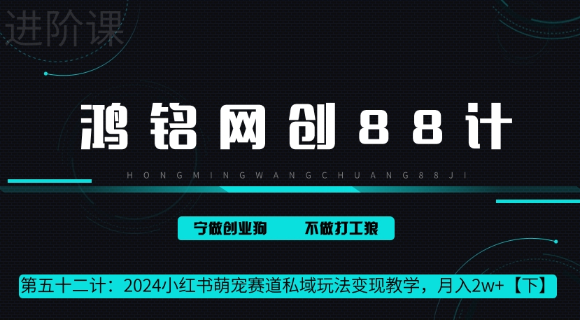 鸿铭网创88计第52计：2024小红书萌宠赛道私域玩法变现教学，月入2w+【下】-轻创社