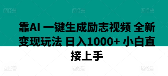靠AI 一键生成励志视频 全新变现玩法 日入1000+ 小白直接上手-轻创社