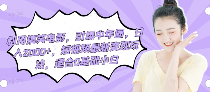 利用搞笑电影，引爆中年圈，日入2000+，短视频最新变现玩法，适合0基础小白-轻创社