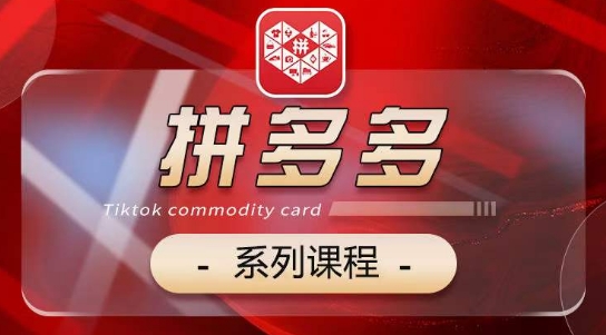 2024拼多多系列课，【基础】【运营】【活动】【推广】【玩法】5大模块-轻创社