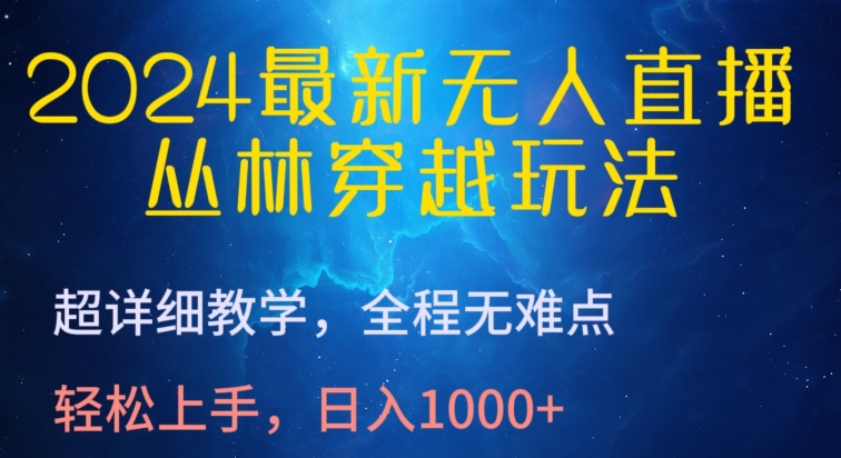 2024最新无人直播，丛林穿越玩法，超详细教学，全程无难点，轻松上手，日入1000+【揭秘】-轻创社