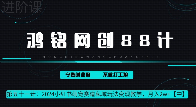鸿铭网创 88 计第 51 计：月赚 2w 的小红书萌宠赛道怎么做，这套课程教会你-轻创社