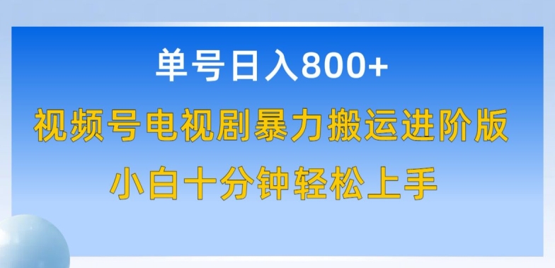 单号日赚800+，视频号电视剧暴力搬运进阶版，100%过原创，小白十分钟也能轻松入手【揭秘】-轻创社