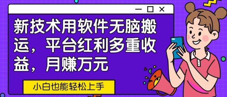 新技术用软件无脑搬运，平台红利多重收益，月赚万元，小白也能轻松上手-轻创社