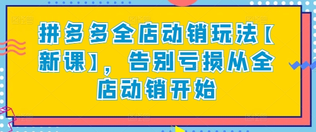 拼多多全店动销玩法【新课】，告别亏损从全店动销开始-轻创社