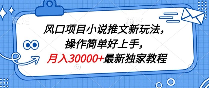 风口项目小说推文新玩法，操作简单好上手，月入30000+最新独家教程-轻创社
