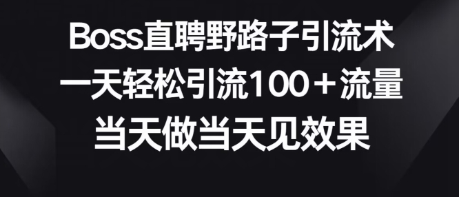 Boss直聘野路子引流术，一天轻松引流100+流量，当天做当天见效果-轻创社