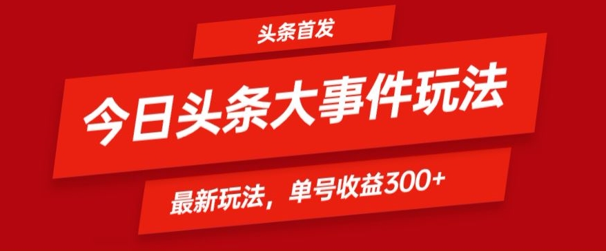 头条最新大事件玩法头条首发，可矩阵操作，单号日入300+-轻创社