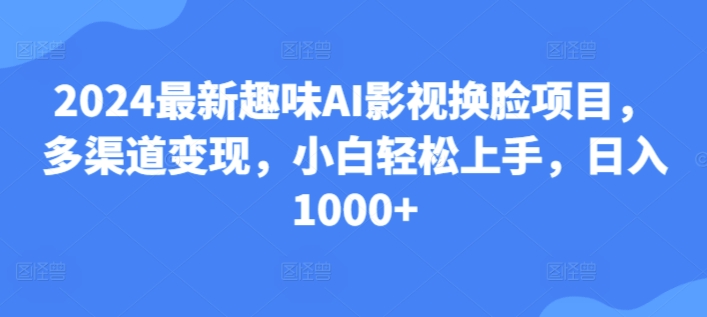 25.2024最新趣味AI影视换脸项目，多渠道变现，小白轻松上手，日入1000+-轻创社