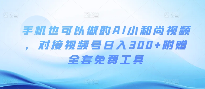 手机也可以做的AI小和尚视频 ，对接视频号日入300+附赠全套免费工具-轻创社