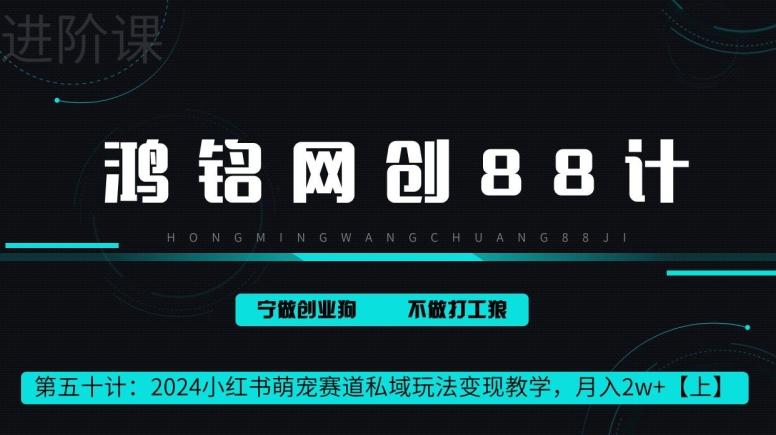 鸿铭网创88计第50计：2024小红书萌宠赛道私域玩法变现教学，月入2w+【上】-轻创社