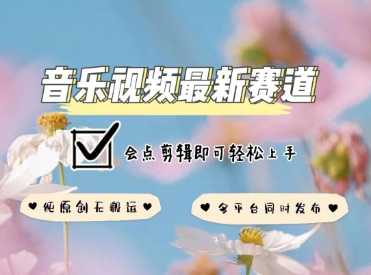 音乐视频赛道最新玩法，纯原创不违规，可所有平台同时发布，会点剪辑即可轻松拿捏【揭秘】-轻创社