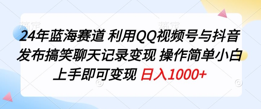 24年蓝海赛道，利用QQ视频号与抖音发布搞笑聊天记录变现，操作简单，小白上手即可变现-轻创社
