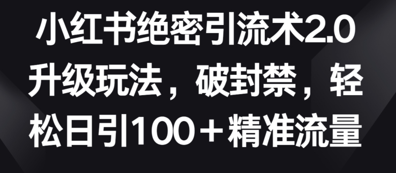 小红书绝密引流术2.0升级玩法，破封禁，轻松日引100+精准流量【揭秘】-轻创社