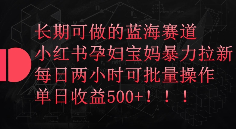 长期可做的蓝海赛道，小红书孕妇宝妈暴力拉新玩法，每日两小时可批量操作，单日收益500+【揭秘】-轻创社