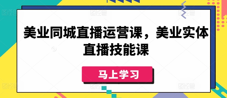 美业同城直播运营课，美业实体直播技能课-轻创社