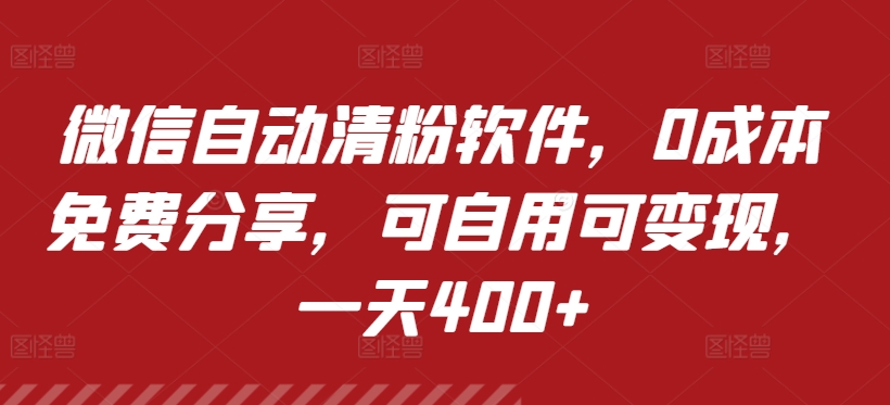 微信自动清粉软件，0成本免费分享，可自用可变现，一天400+-轻创社