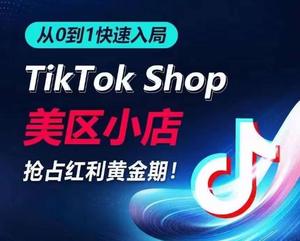 从0到1快速入局TikTok美区小店，快速抢占流量黄金期，开启日出千单之旅-轻创社