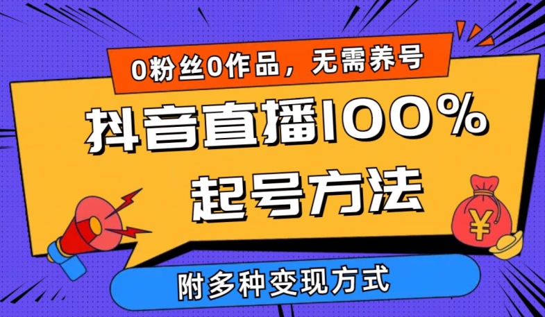 抖音直播100%起号方法 0粉丝0作品当天破千人在线 多种变现方式【揭秘】-轻创社