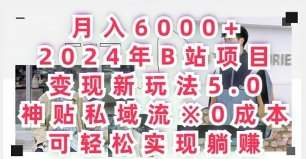 月入6000+，2024年B站项目变现新玩法5.0.神贴私域流0成本，可轻松实现躺赚-轻创社