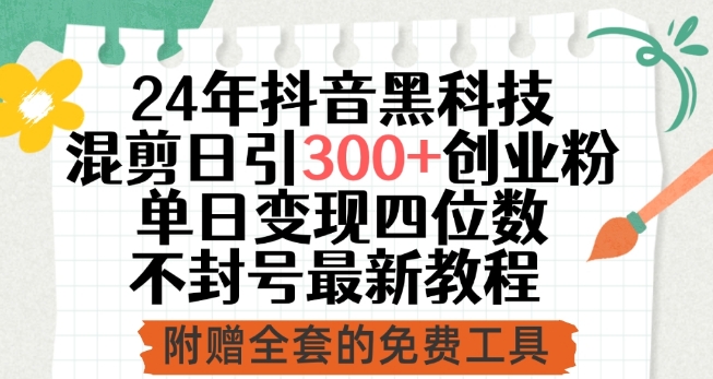 24年抖音黑科技混剪日引300+创业粉，单日变现四位数不封号最新教程【揭秘】-轻创社