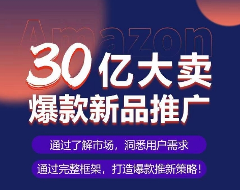 亚马逊·30亿大卖爆款新品推广，可复制、全程案例实操的爆款推新SOP-轻创社