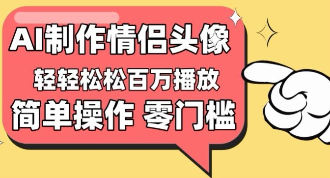 【零门槛高收益】情侣头像视频，播放量百万不是梦【揭秘】-轻创社